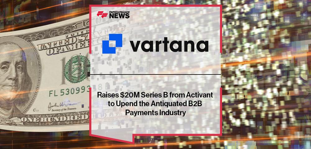 Vartana Raises $20M Series B from Activant to Upend the Antiquated B2B Payments Industry