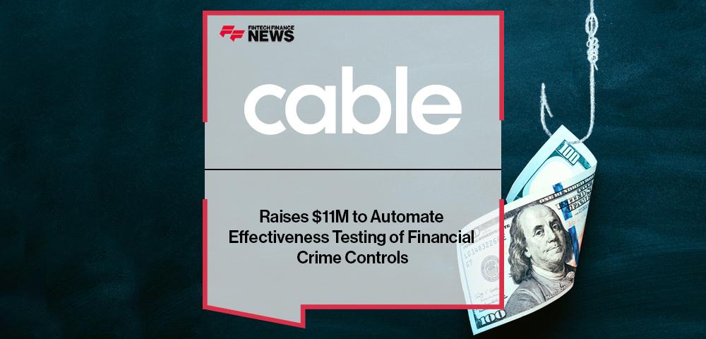 Cable Raises $11M to Automate Effectiveness Testing of Financial Crime Controls