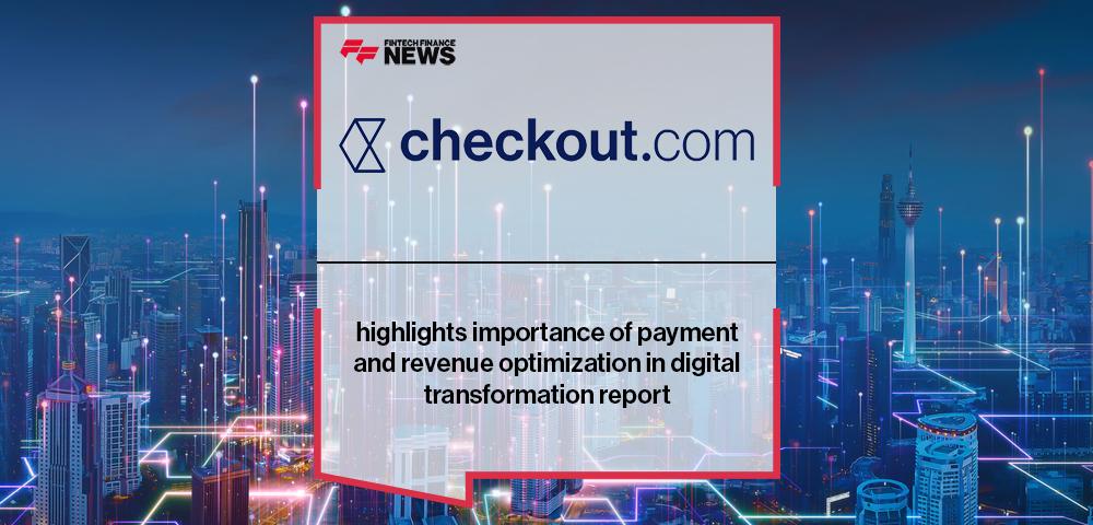 Checkout.com highlights importance of payment and revenue optimization in digital transformation report