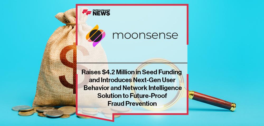 Moonsense Raises $4.2 Million in Seed Funding and Introduces Next-Gen User Behavior and Network Intelligence Solution to Future-Proof Fraud Prevention