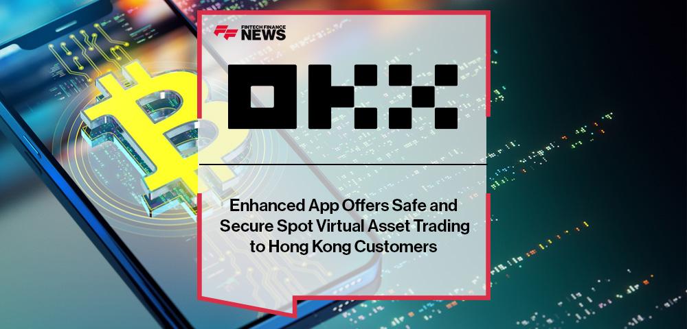 Enhanced OKX App Offers Safe and Secure Spot Virtual Asset Trading to Hong Kong Customers