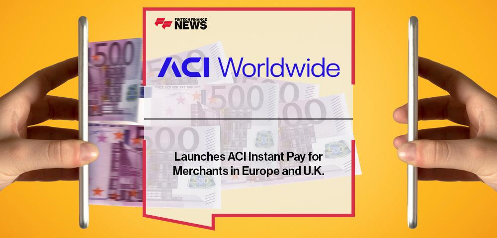 ACI Worldwide Launches ACI Instant Pay for Merchants in Europe and U.K.