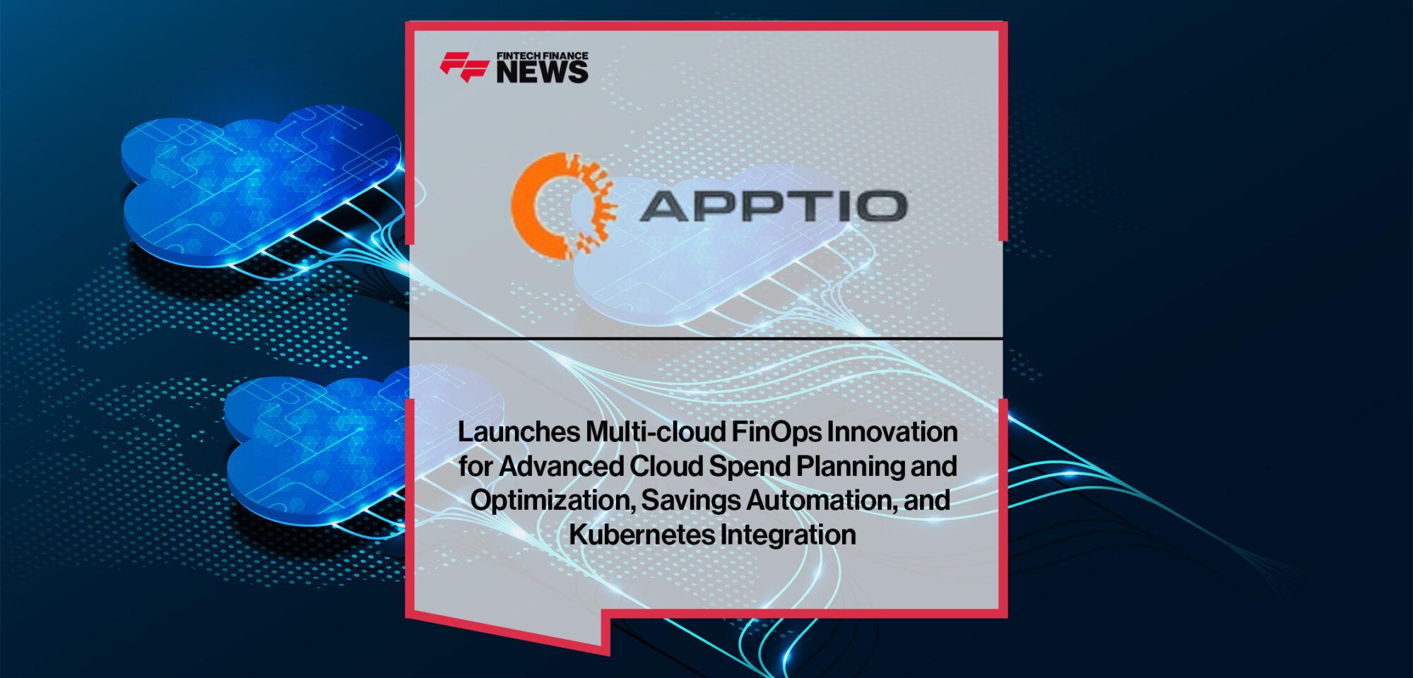 Apptio Launches Multi-cloud FinOps Innovation for Advanced Cloud Spend Planning and Optimization, Savings Automation, and Kubernetes Integration