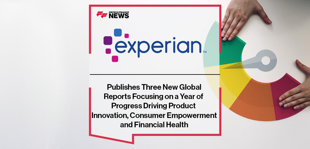 Experian Publishes Three New Global Reports Focusing on a Year of Progress Driving Product Innovation, Consumer Empowerment and Financial Health