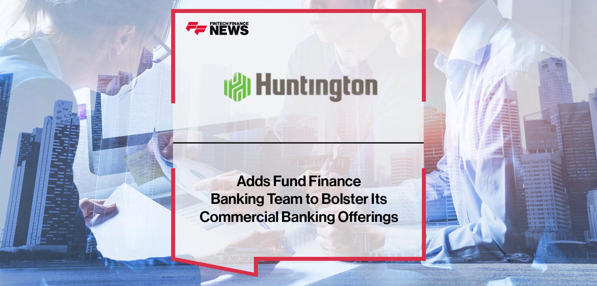 Huntington Adds Fund Finance Banking Team to Bolster Its Commercial Banking Offerings