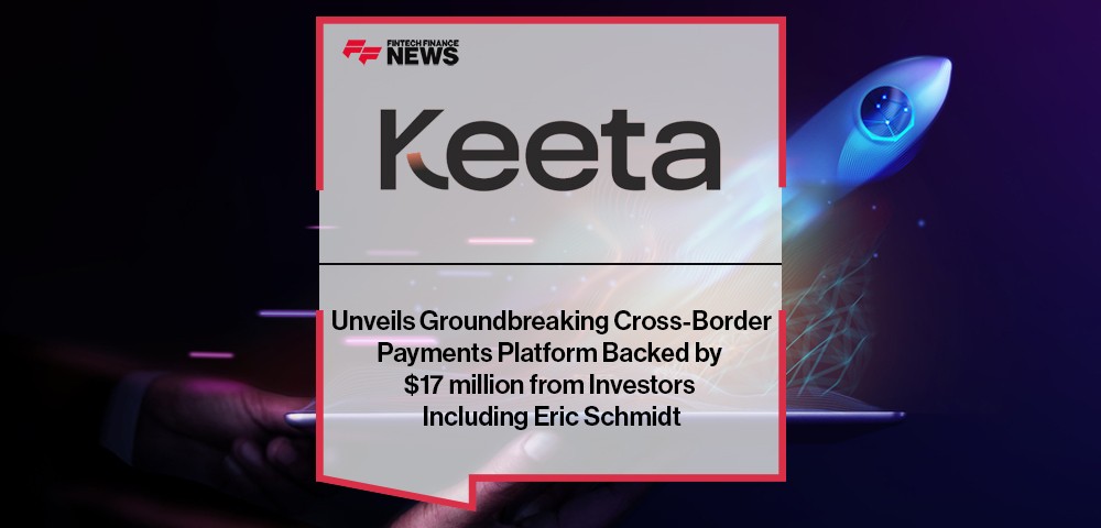 Keeta Unveils Groundbreaking Cross-Border Payments Platform Backed by $17 million from Investors Including Eric Schmidt