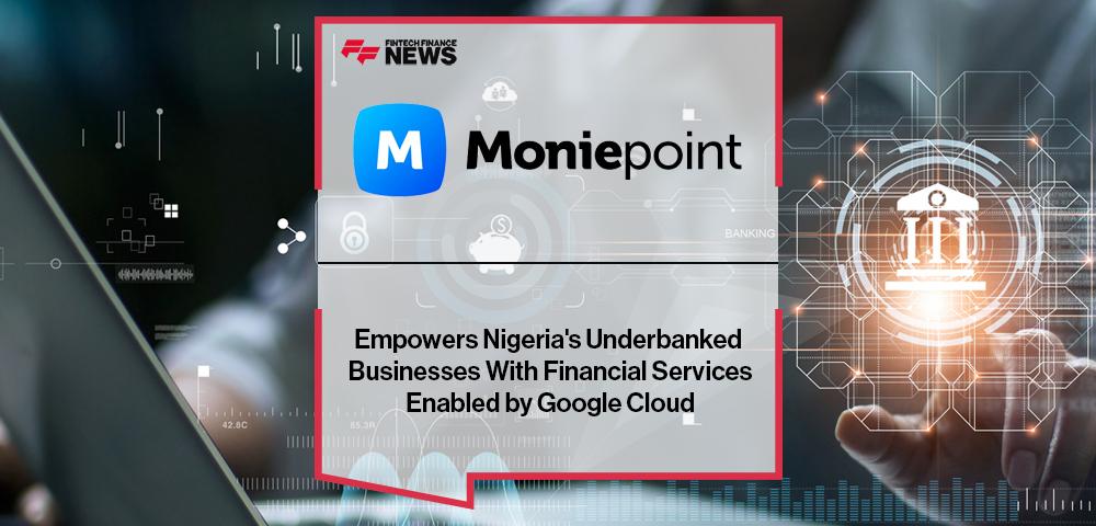 Moniepoint Empowers Nigeria's Underbanked Businesses With Financial Services Enabled by Google Cloud