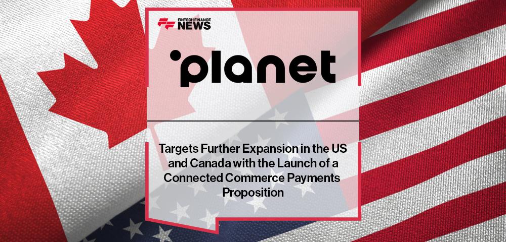 Planet Targets Further Expansion in the US and Canada with the Launch of a Connected Commerce Payments Proposition