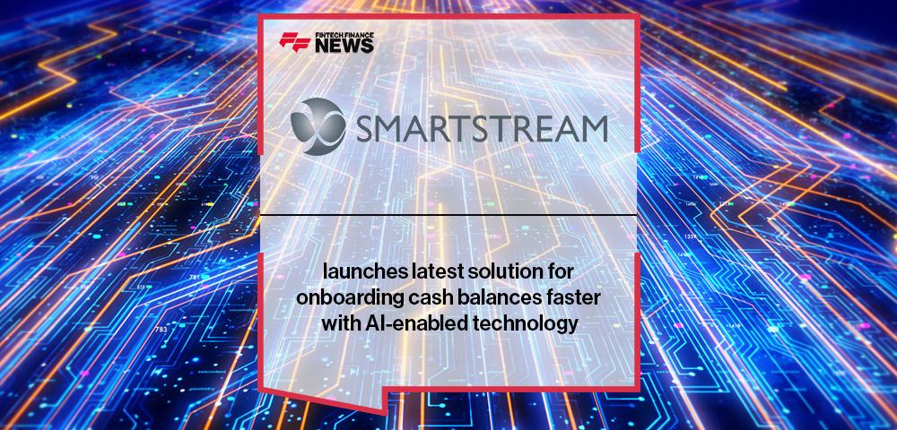 SmartStream launches latest solution for onboarding cash balances faster with AI-enabled technology