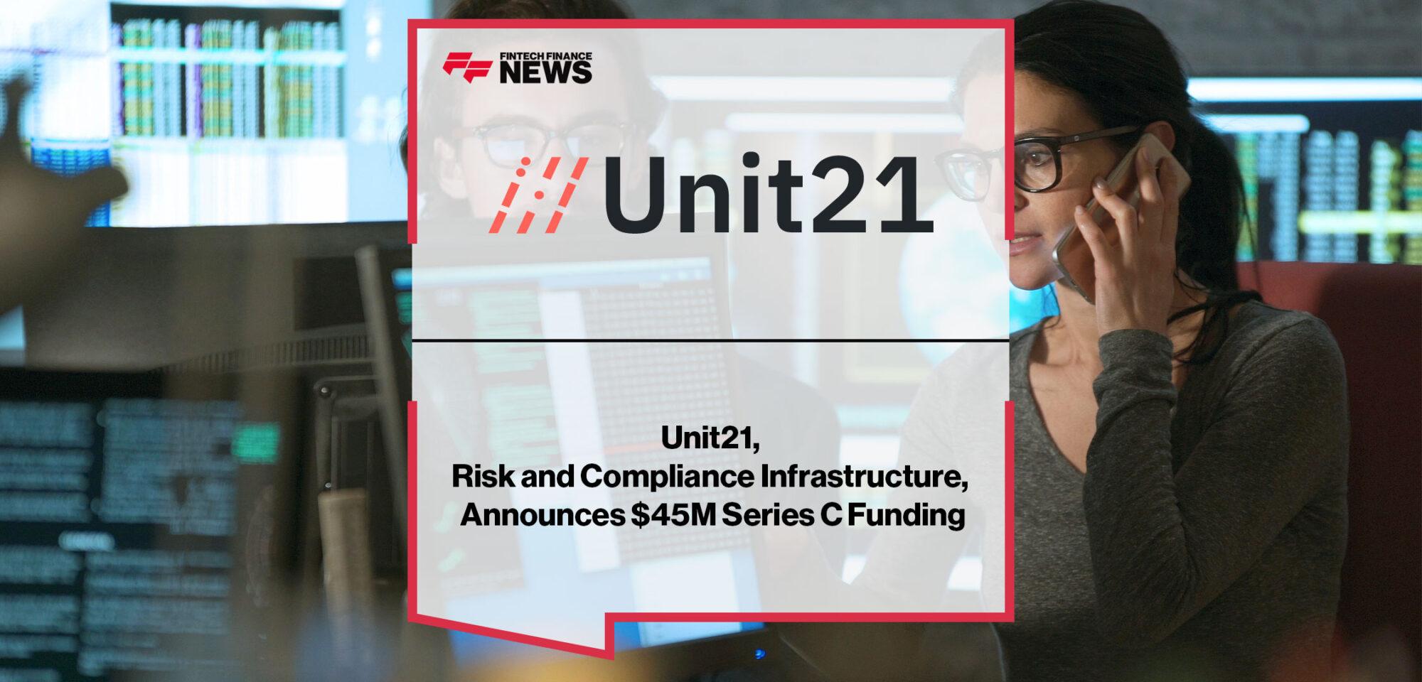 Unit21, Risk and Compliance Infrastructure Preventing Financial Crime, Announces $45M Series C Funding