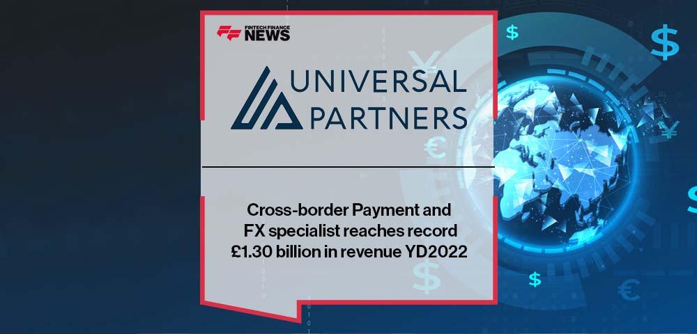 Cross-border Payment and FX specialist Universal Partners reaches record £1.30 billion in revenue YD2022