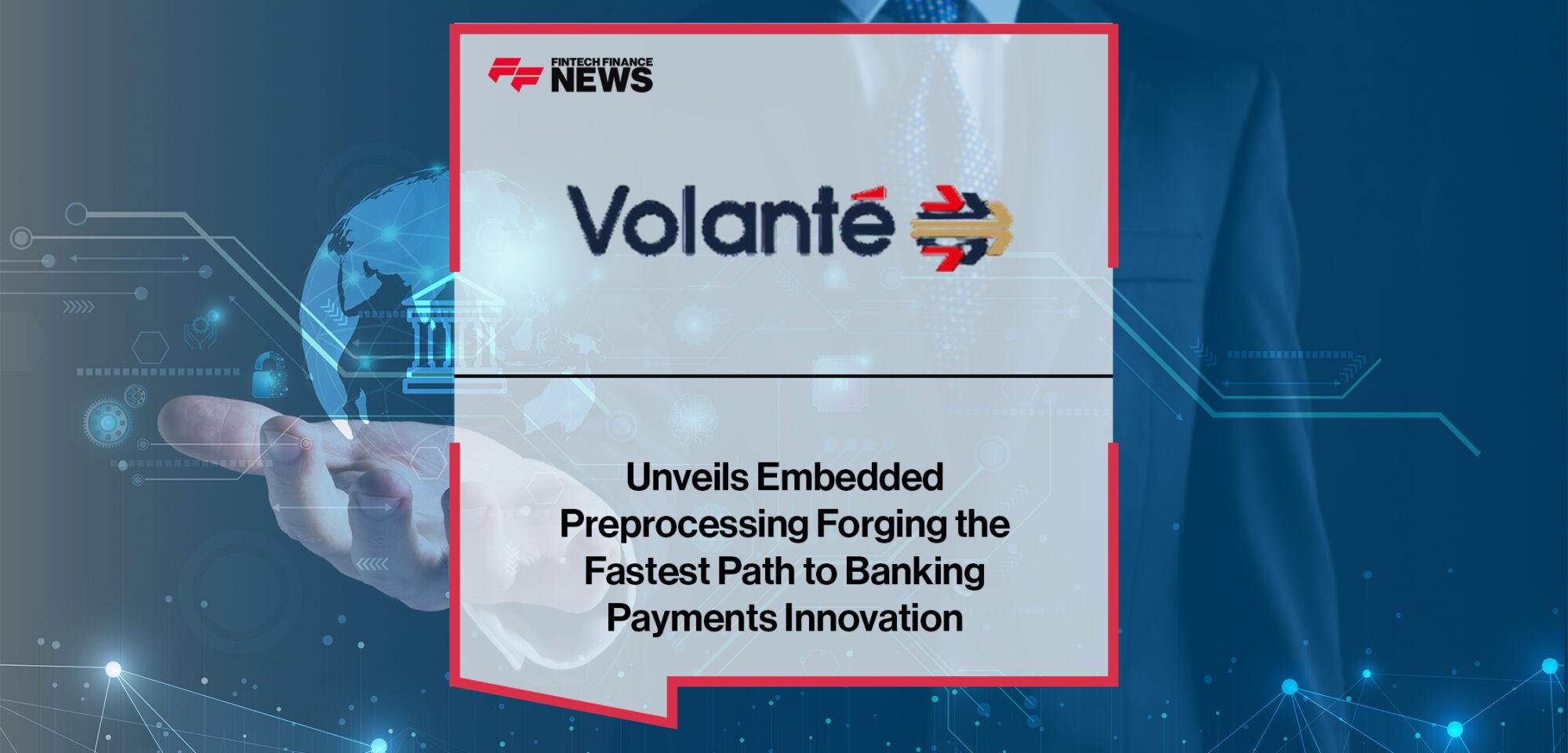 Volante Technologies Unveils Embedded Preprocessing Forging the Fastest Path to Banking Payments Innovation