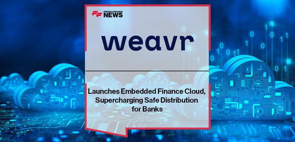 Weavr Launches Embedded Finance Cloud, Supercharging Safe Distribution for Banks