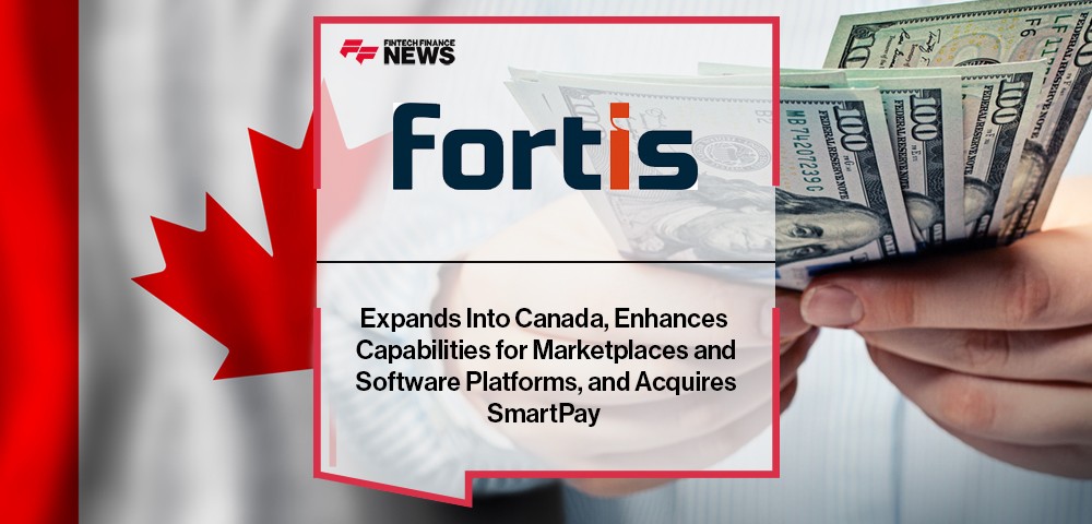 Fortis Expands Into Canada, Enhances Capabilities for Marketplaces and Software Platforms, and Acquires SmartPay
