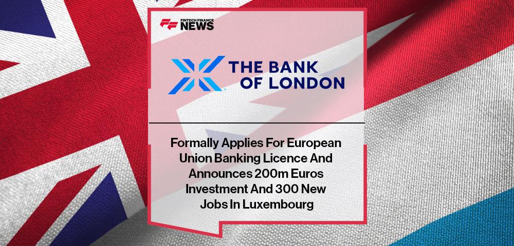 The Bank Of London Formally Applies For European Union Banking Licence And Announces 200m Euros Investment And 300 New Jobs In Luxembourg