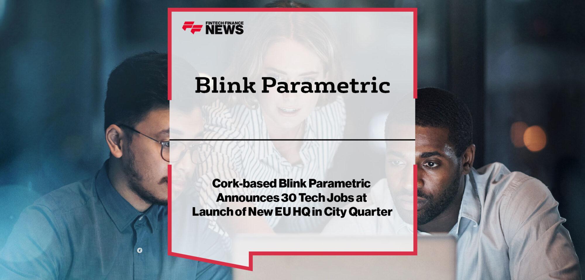 Cork-based Blink Parametric Announces 30 Tech Jobs at Launch of New EU HQ in City Quarter