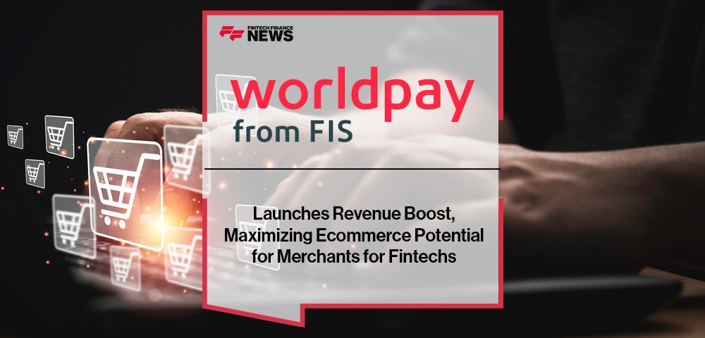 Worldpay from FIS Launches Revenue Boost, Maximizing Ecommerce Potential for Merchants for Fintechs