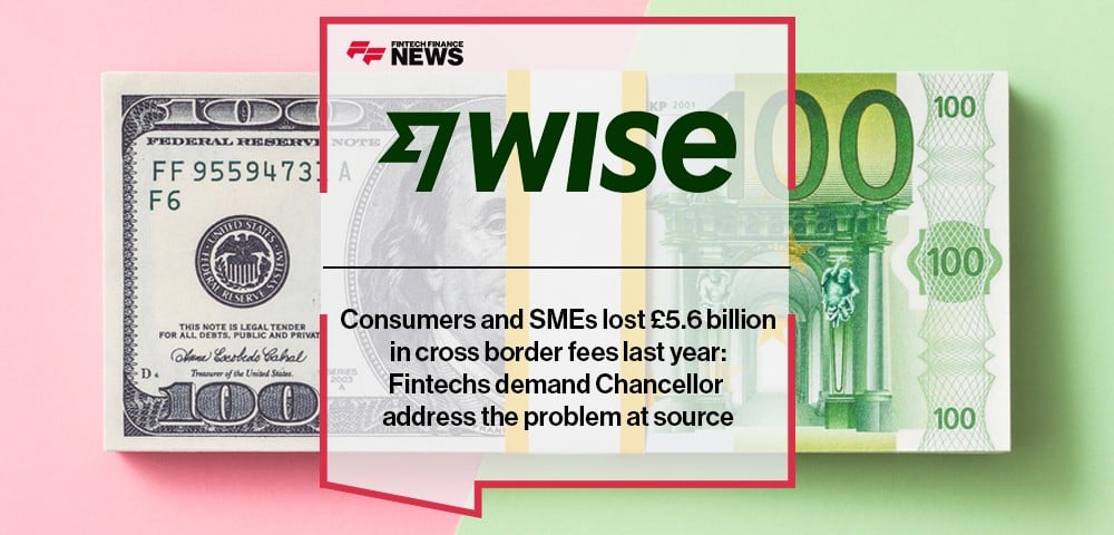 Consumers and SMEs lost £5.6 billion in cross border fees last year: Fintechs demand Chancellor address the problem at source