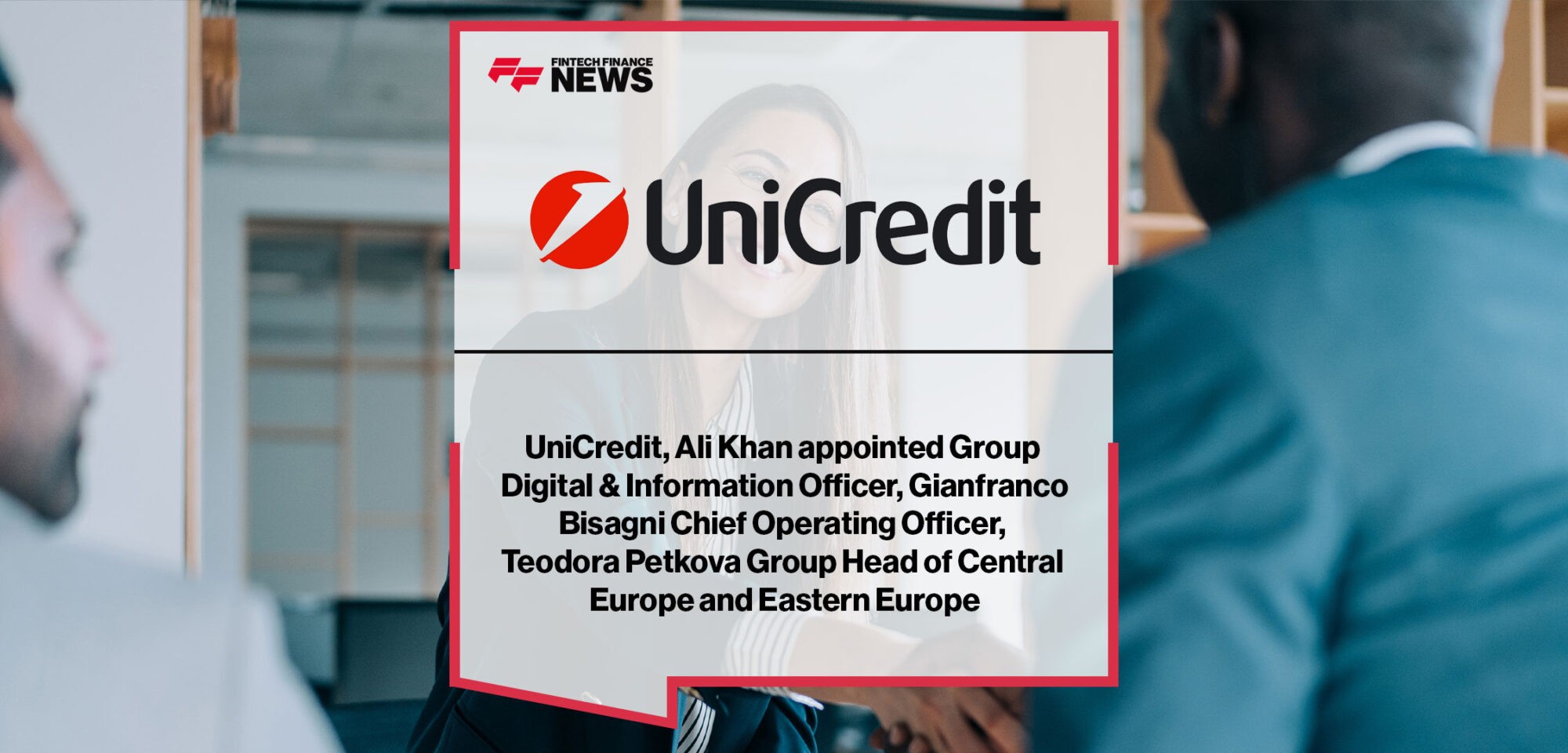 UniCredit, Ali Khan appointed Group Digital & Information Officer, Gianfranco Bisagni Chief Operating Officer, Teodora Petkov