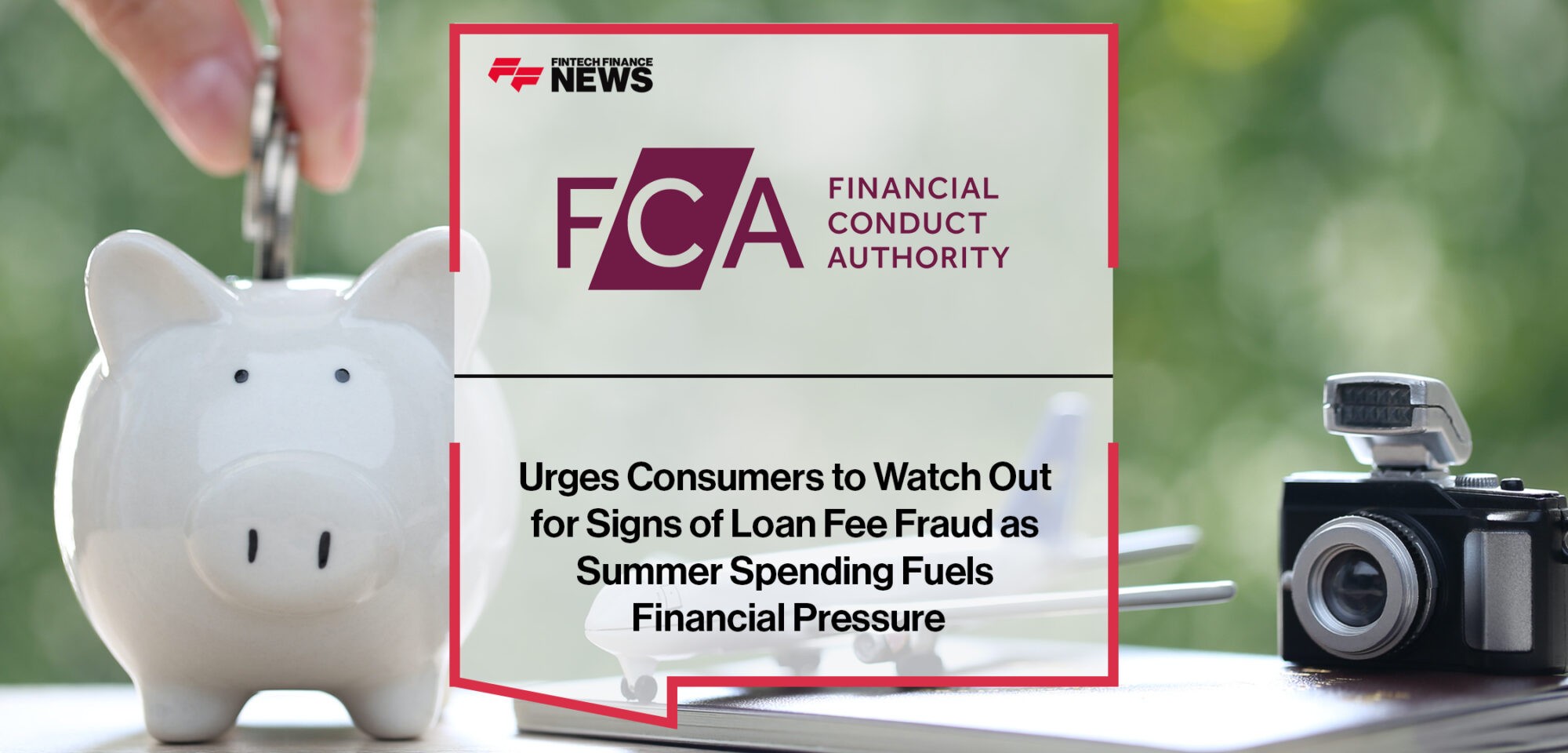 FCA Urges Consumers to Watch Out for Signs of Loan Fee Fraud as Summer Spending Fuels Financial Pressure | Fintech Finance News