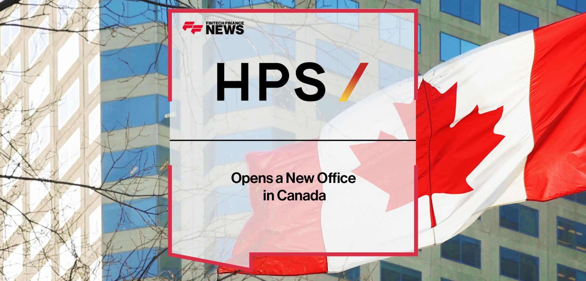 HPS Opens a New Office in Canada | Fintech Finance News