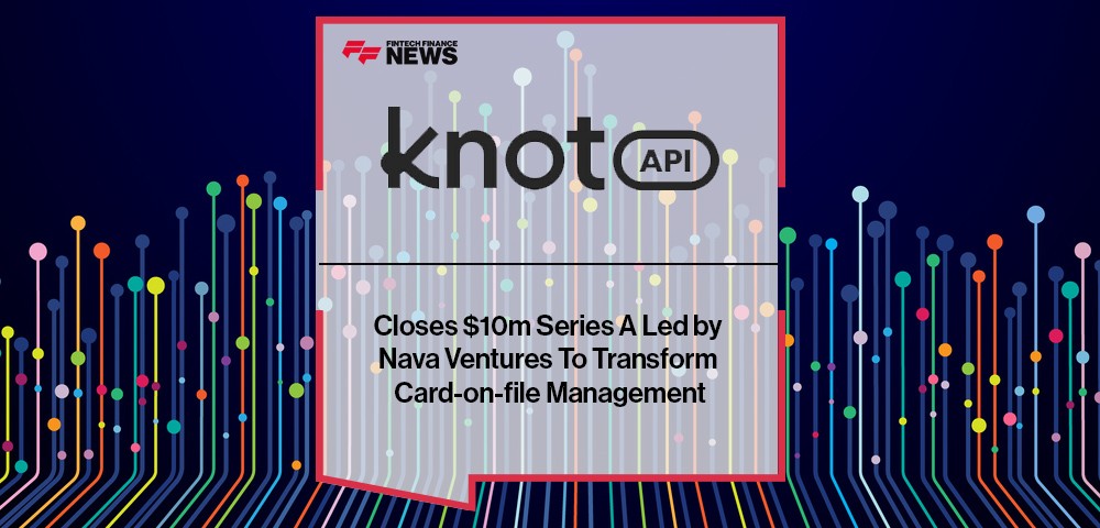 Knot Closes $10m Series A Led by Nava Ventures To Transform Card-on-file Management