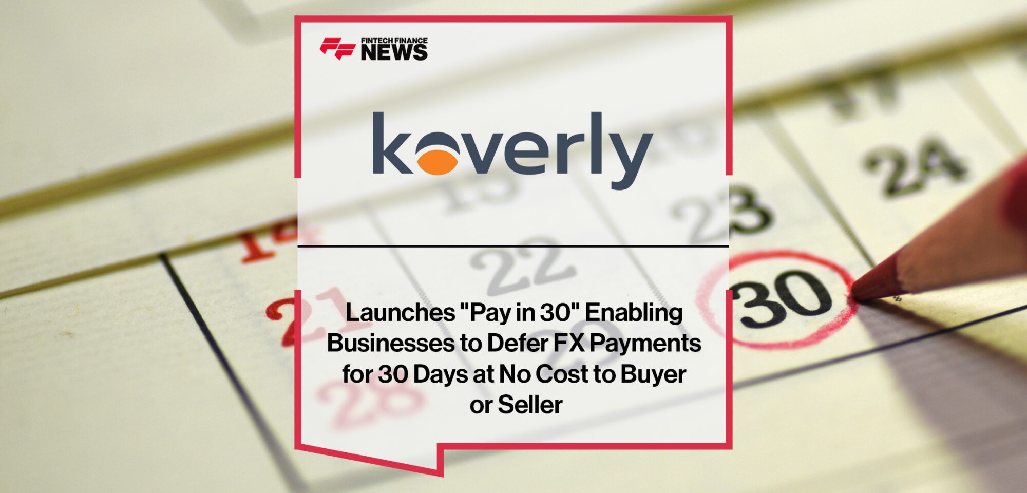 Koverly Launches Pay in 30_ Enabling Businesses to Defer FX Payments for 30 Days at No Cost to Buyer or Seller | Fintech Finance News