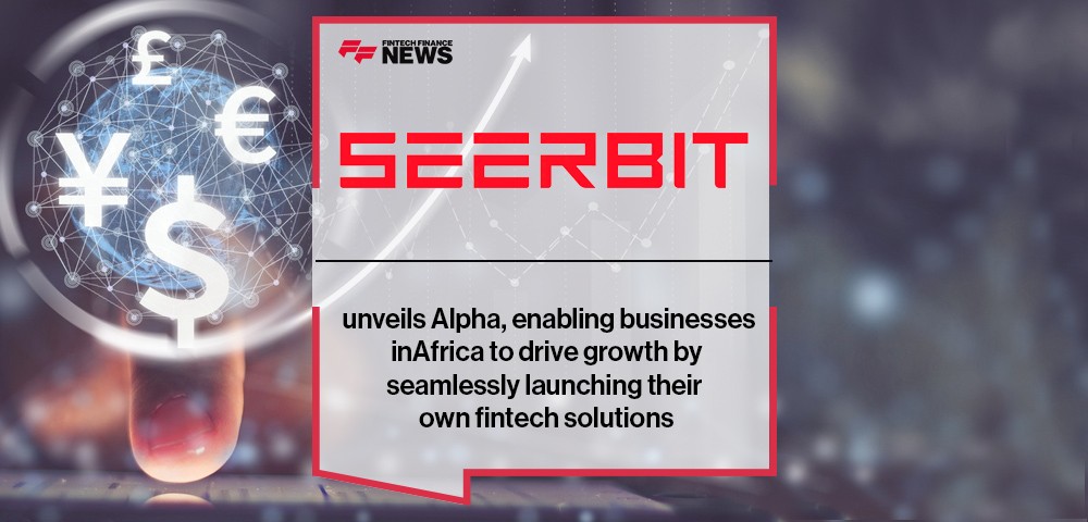 SeerBit unveils Alpha, enabling businesses in Africa to drive growth by seamlessly launching their own fintech solutions