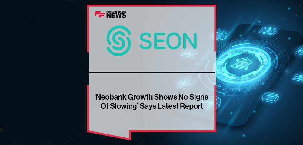‘Neobank Growth Shows No Signs Of Slowing’ Says SEON In Latest Report
