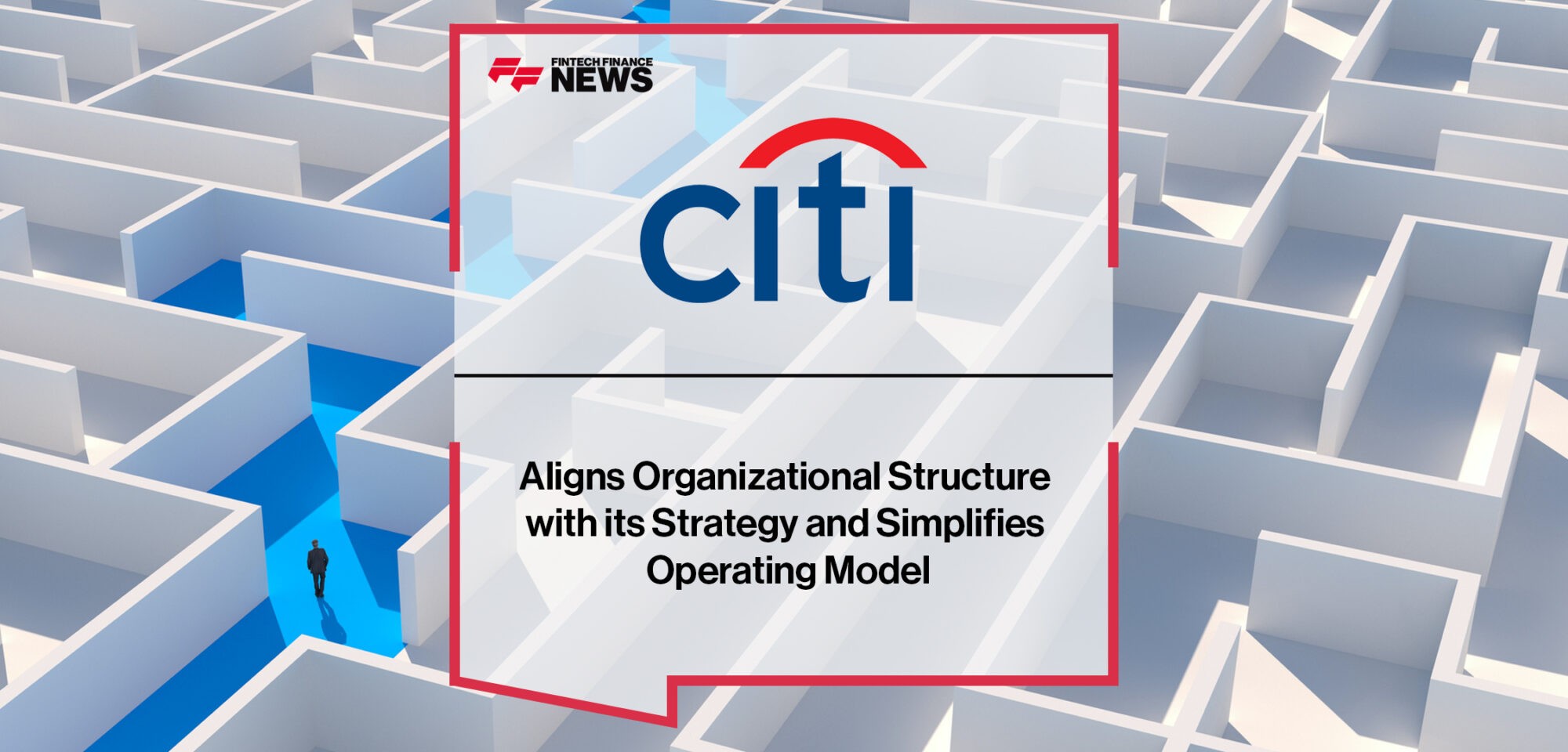 Citi Aligns Organizational Structure with Its Strategy and Simplifies Operating Model | Fintech Finance News