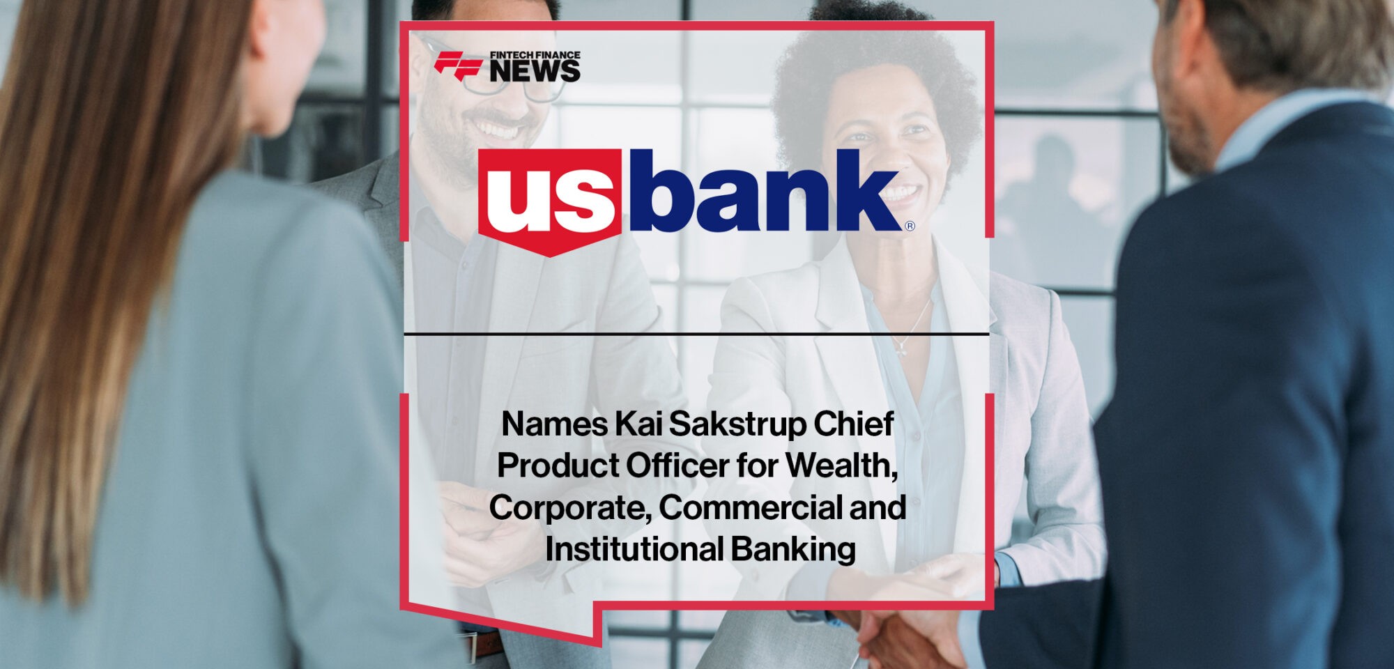 U.S. Bank Names Kai Sakstrup Chief Product Officer for Wealth, Corporate, Commercial and Institutional Banking | Fintech Finance News