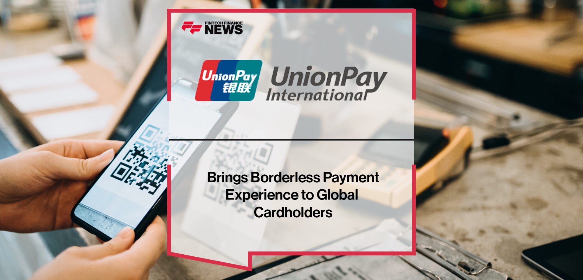 UnionPay International Brings Borderless Payment Experience to Global Cardholders | Fintech Finance News