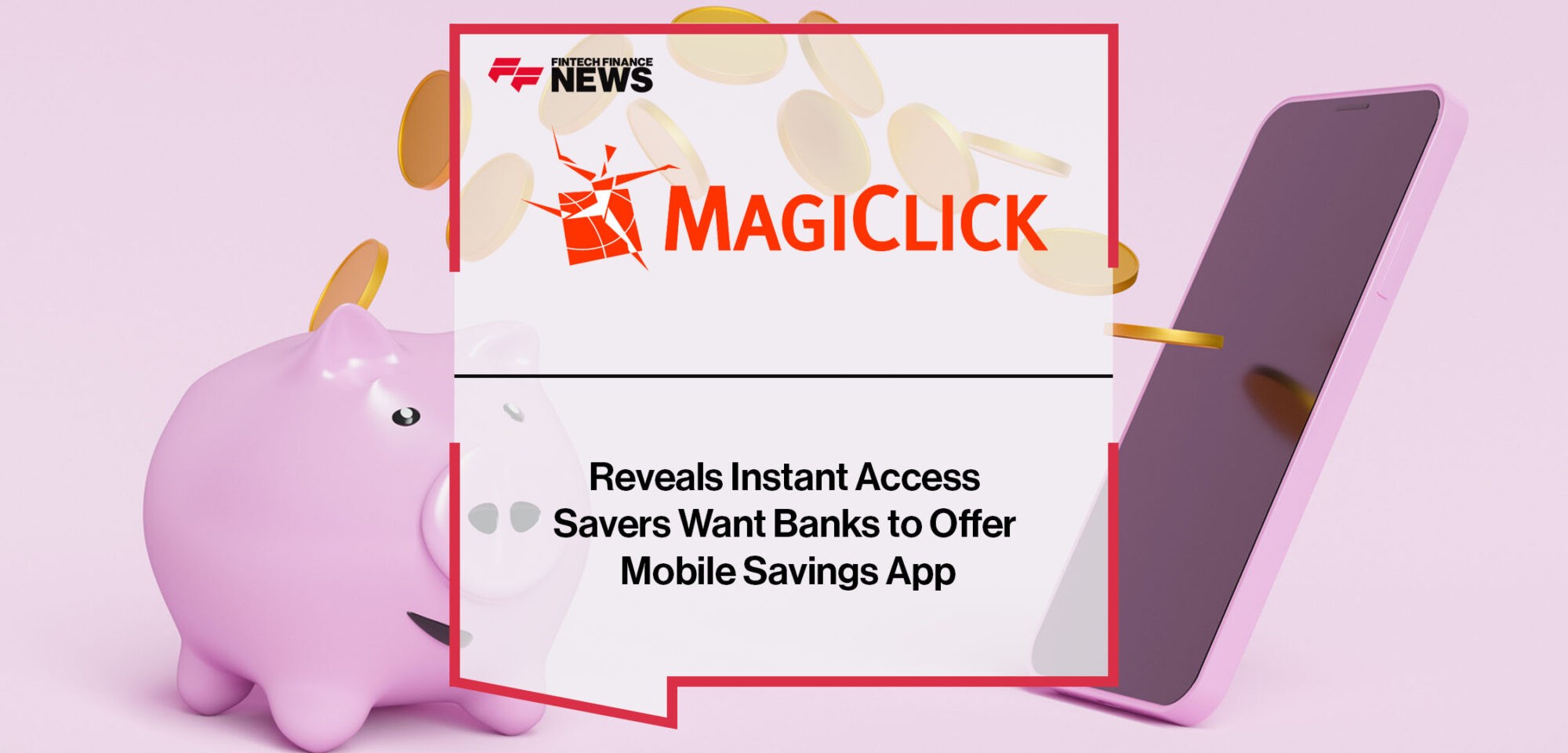 MagiClick Reveals Instant Access Savers Want Banks to Offer Mobile Savings App | Fintech Finance News
