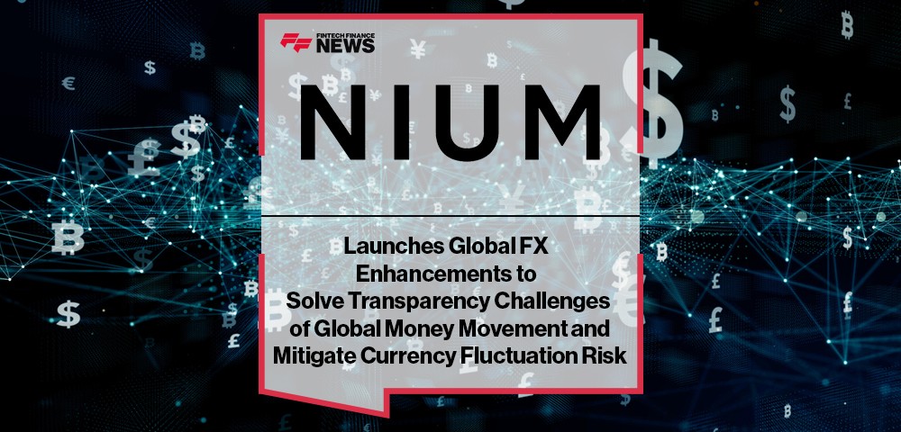 Nium Launches Global FX Enhancements to Solve Transparency Challenges of Global Money Movement and Mitigate Currency Fluctuat