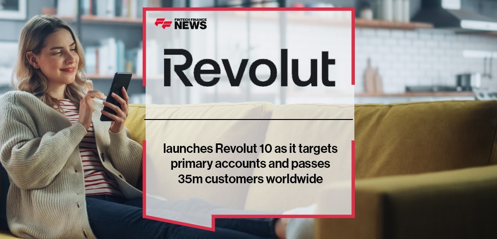 Revolut launches Revolut 10 as it targets primary accounts and passes 35m customers worldwide