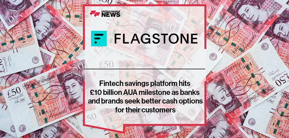 Fintech savings platform Flagstone hits £10 billion AUA milestone as banks and brands seek better cash options for their cust