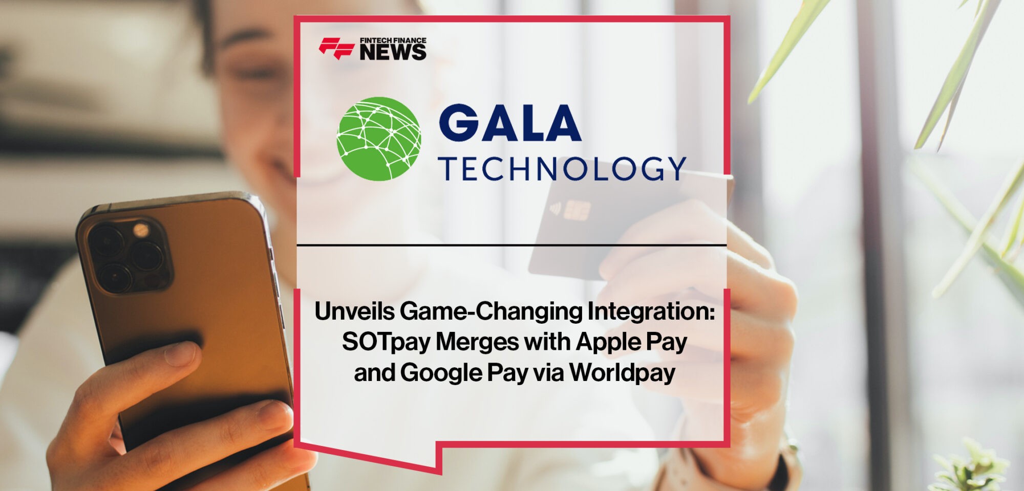 Gala Technology Unveils Game-Changing Integration- SOTpay Merges with Apple Pay and Google Pay via Worldpay | Fintech Finance News