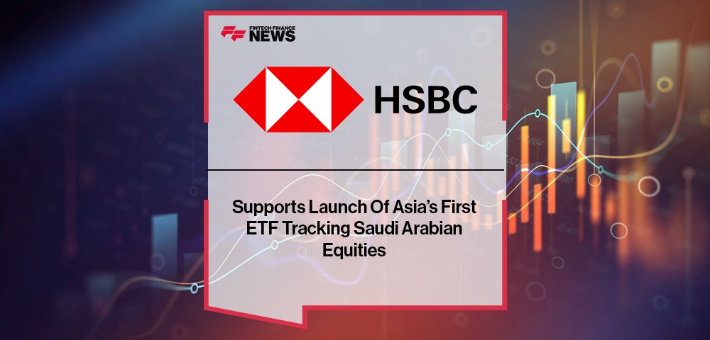 HSBC Supports Launch Of Asia’s First ETF Tracking Saudi Arabian Equities
