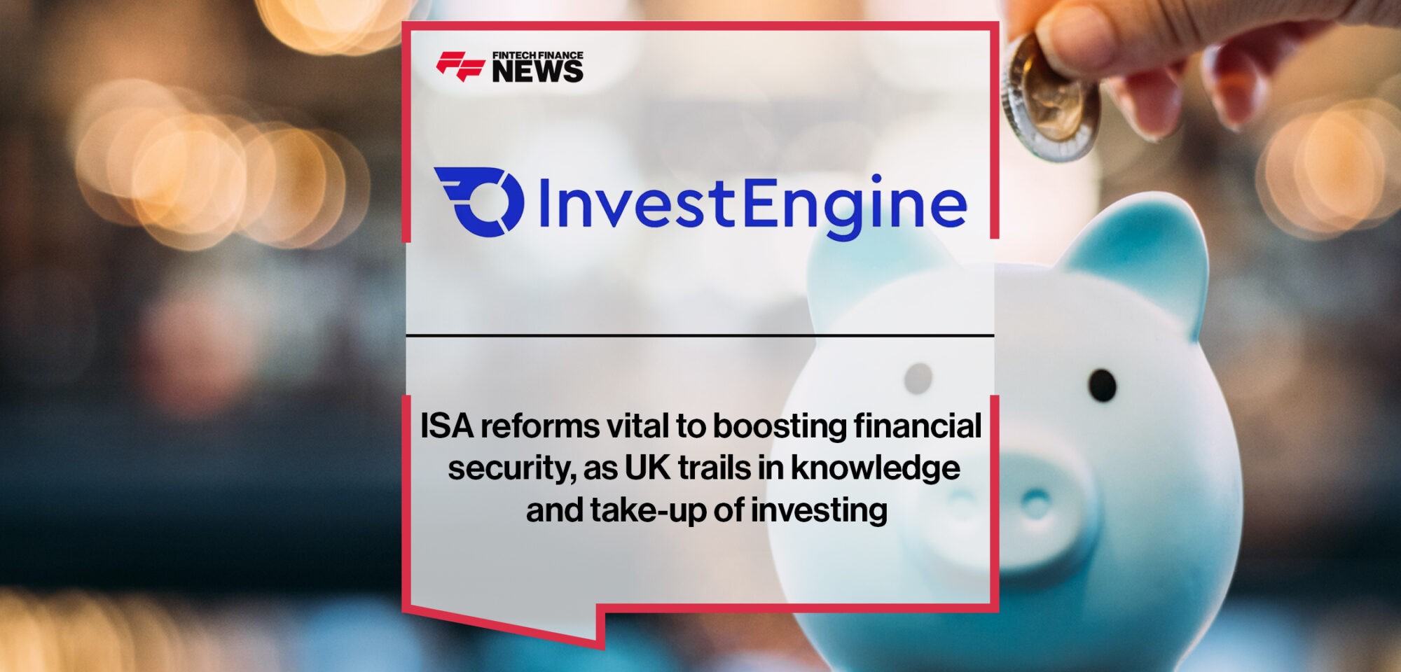ISA reforms vital to boosting financial security, as UK trails in knowledge and take-up of investing, InvestEngine report shows | Fintech Finance News