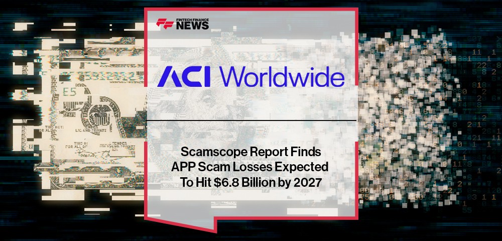 ACI Worldwide Scamscope Report Finds APP Scam Losses Expected To Hit $6.8 Billion by 2027