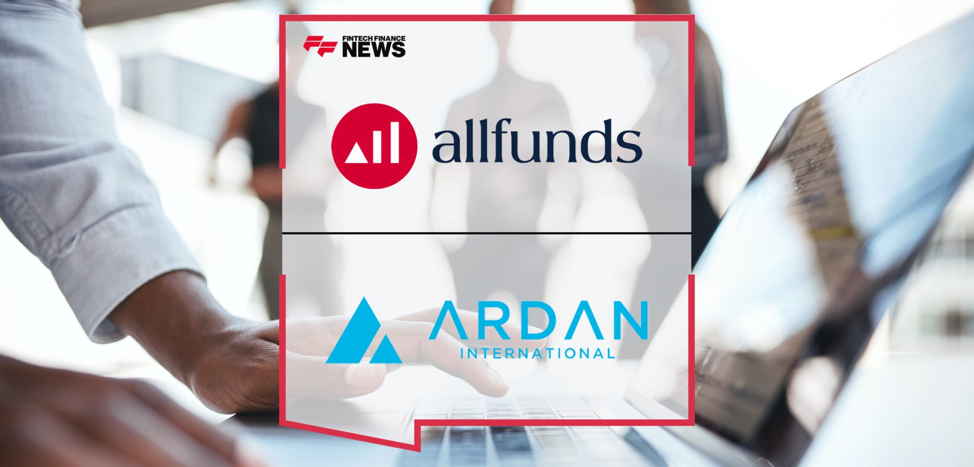 Allfunds Digital and Ardan International Extend Collaboration to Enhance Investment Platform | Fintech Finance News