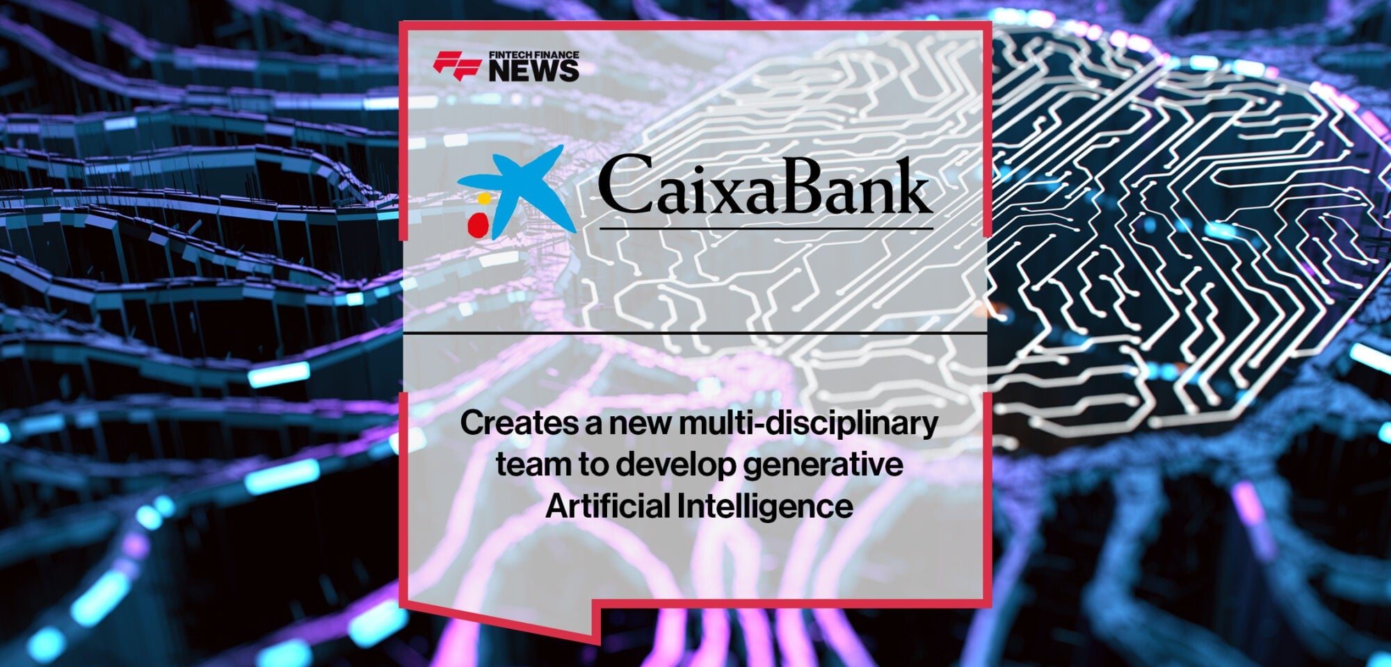CaixaBank creates a new multi-disciplinary team to develop generative Artificial Intelligence | Fintech Finance News