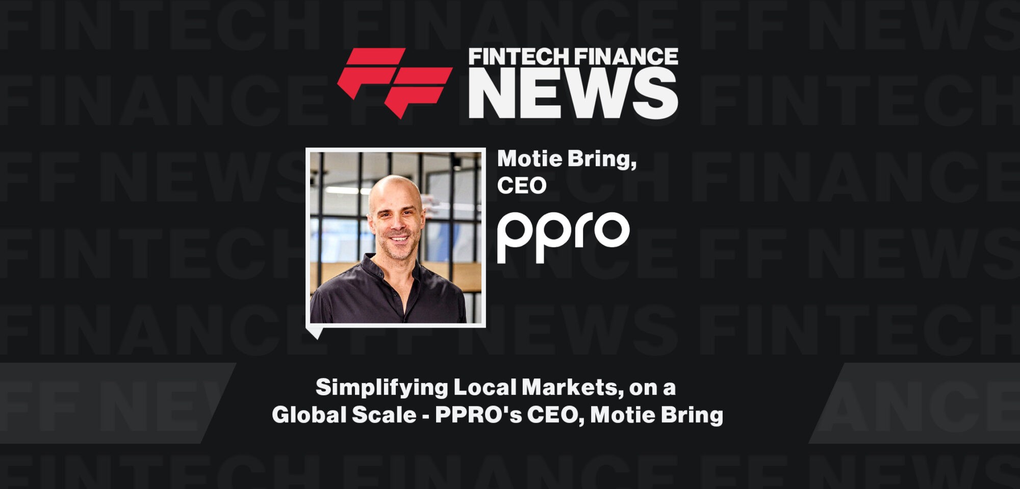 Simplifying Local Markets, on a Global Scale - PPRO's CEO, Motie Bring