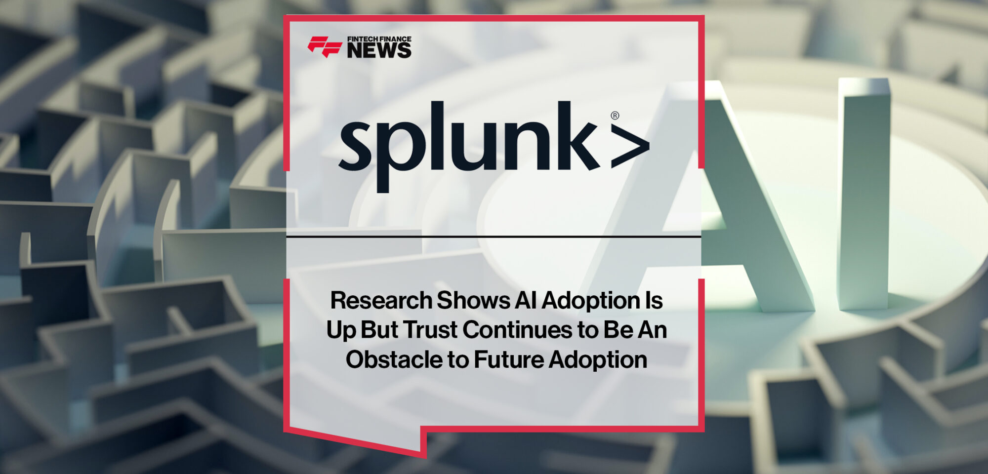 Splunk Research Shows AI Adoption Is Up But Trust Continues to Be An Obstacle to Future Adoption | Fintech Finance News