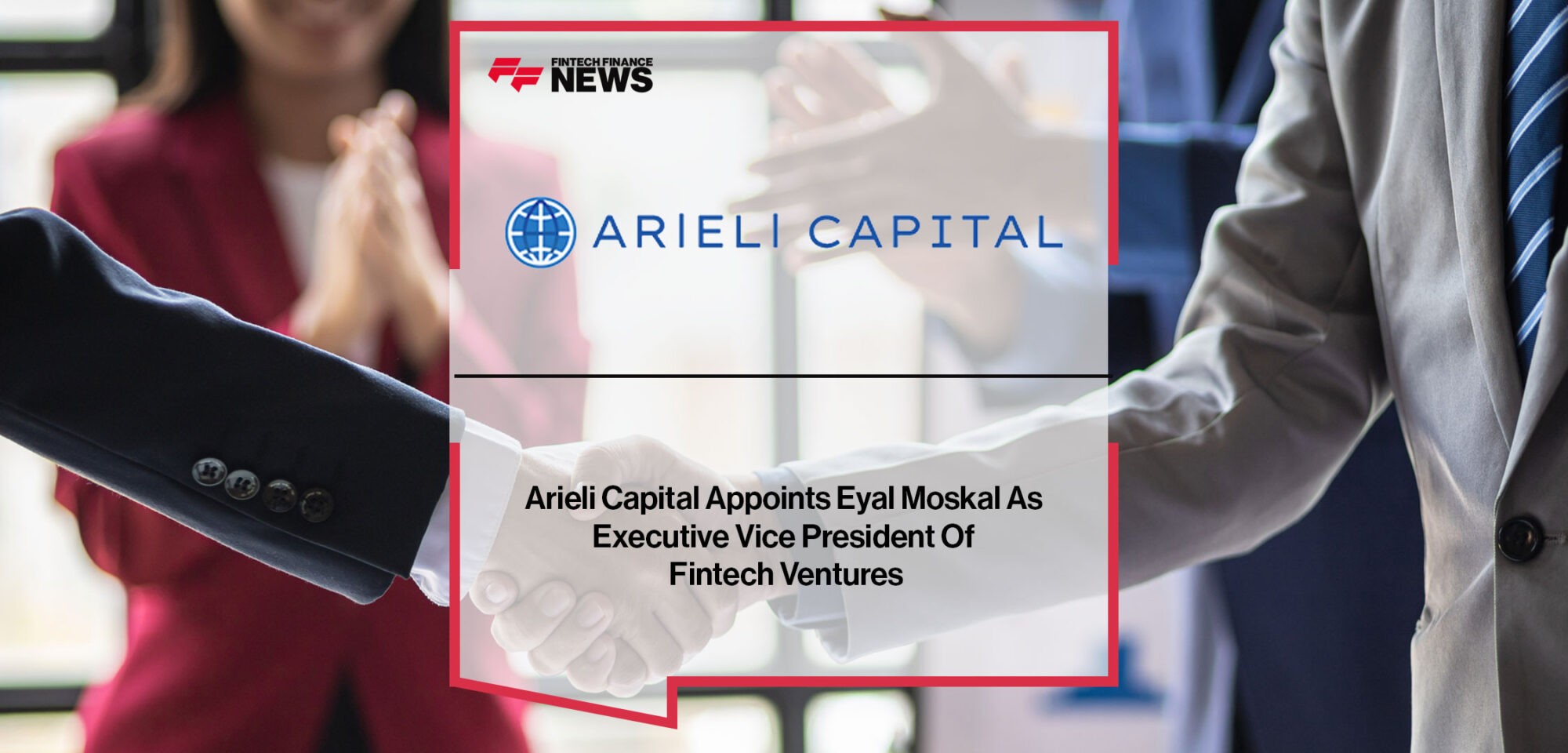 ARIELI CAPITAL APPOINTS EYAL MOSKAL AS EXECUTIVE VICE PRESIDENT OF FINTECH VENTURES