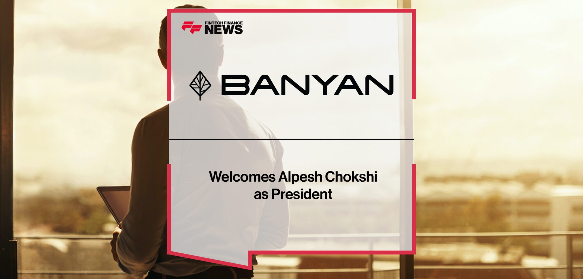 Banyan Welcomes Alpesh Chokshi as President | Fintech Finance News