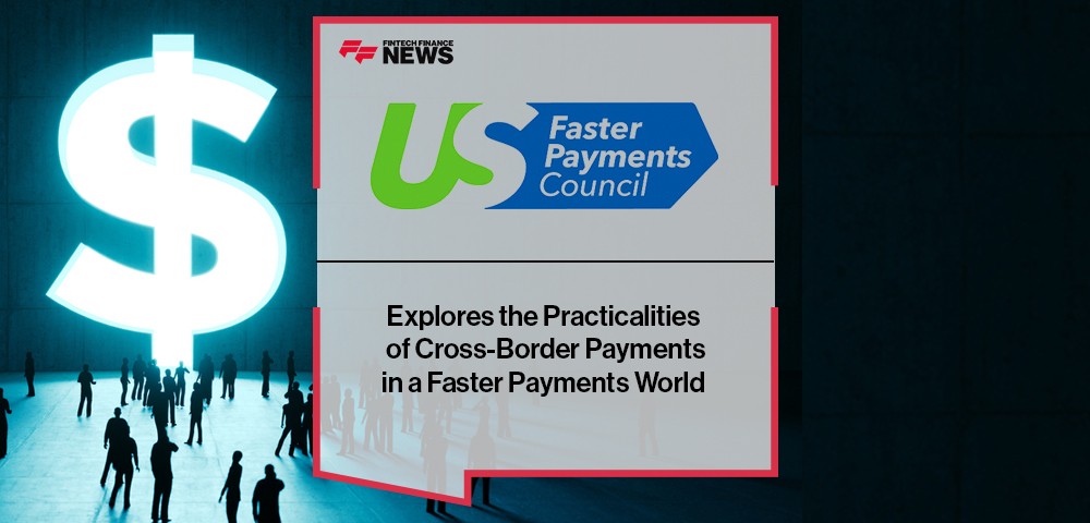 U.S. Faster Payments Council Explores the Practicalities of Cross-Border Payments in a Faster Payments World