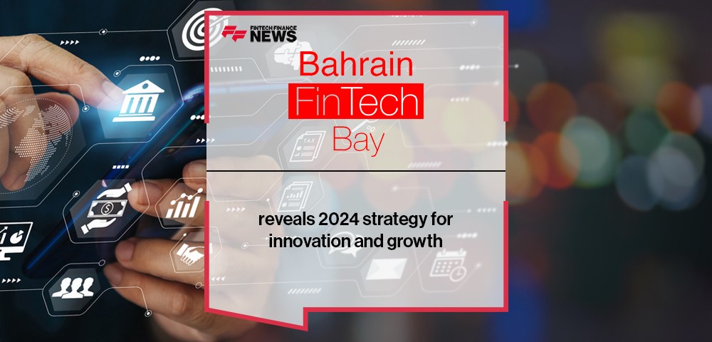 Bahrain FinTech Bay reveals 2024 strategy for innovation and growth