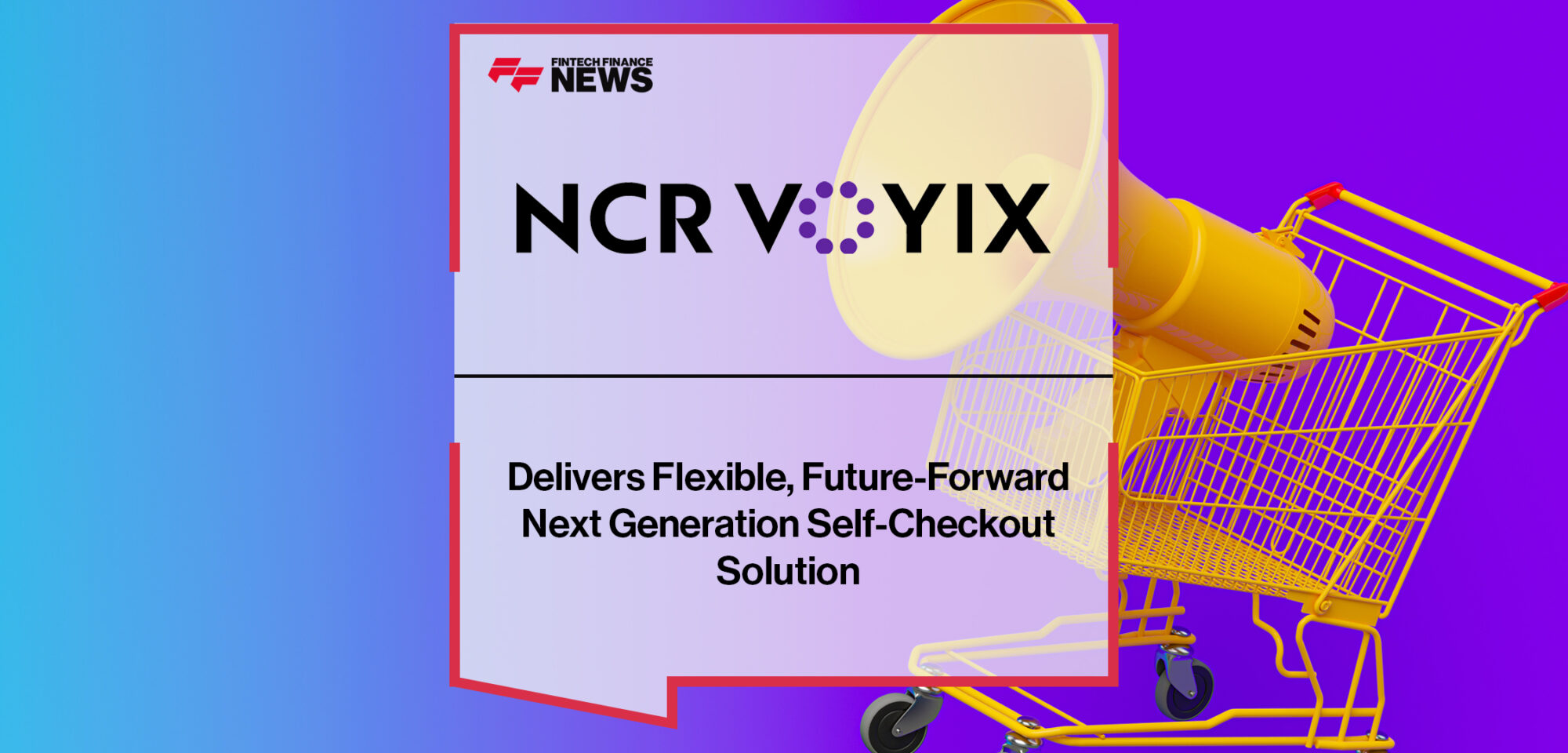NCR Voyix Delivers Flexible, Future-Forward Next Generation Self-Checkout Solution for Retailers and Shoppers | Fintech Finance News