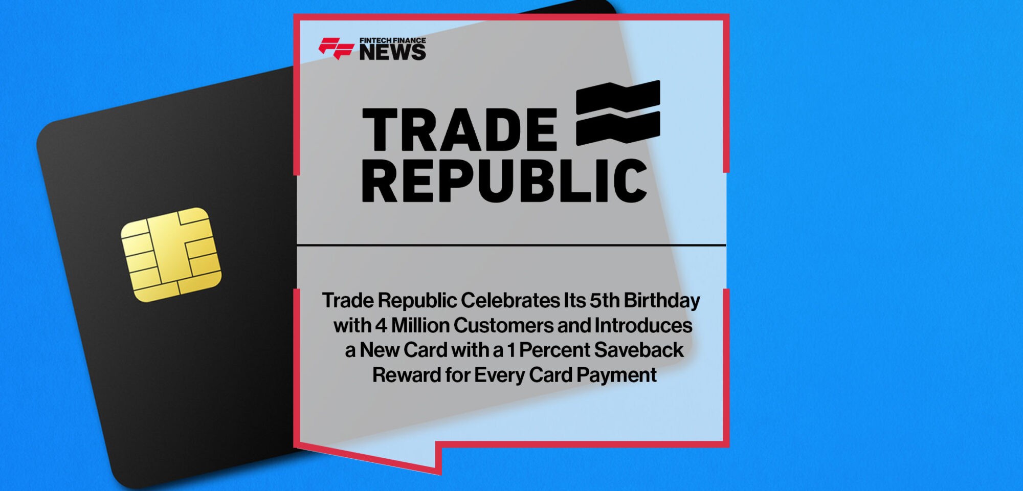 Trade Republic Celebrates Its 5th Birthday with 4 Million Customers and Introduces a New Card with a 1 Percent Saveback Reward for Every Card Payment|Trade Republic Celebrates Its 5th Birthday with 4 Million Customers and Introduces a New Card with a 1 Percent Saveback Reward for Every Card Payment